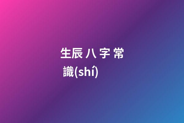 生辰 八 字 常 識(shí)